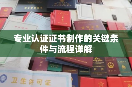 响水专业认证证书制作的关键条件与流程详解