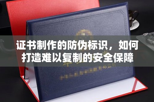 响水证书制作的防伪标识，如何打造难以复制的安全保障