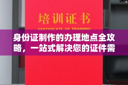 响水身份证制作的办理地点全攻略，一站式解决您的证件需求