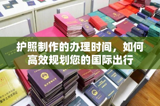 响水护照制作的办理时间，如何高效规划您的国际出行
