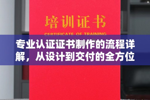 响水专业认证证书制作的流程详解，从设计到交付的全方位指南