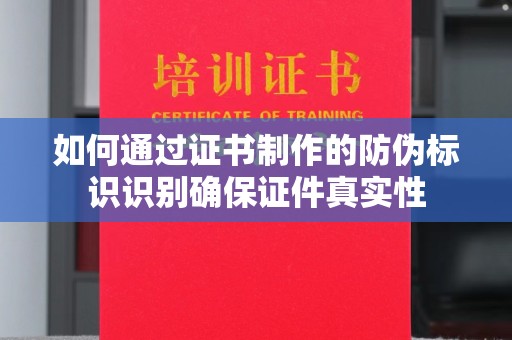 响水如何通过证书制作的防伪标识识别确保证件真实性