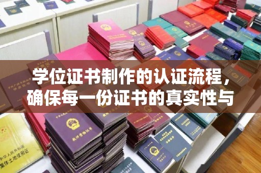 响水学位证书制作的认证流程，确保每一份证书的真实性与权威性