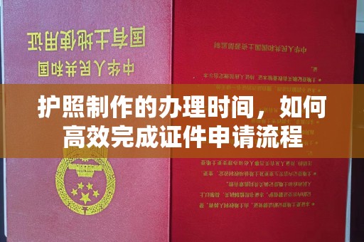 响水护照制作的办理时间，如何高效完成证件申请流程