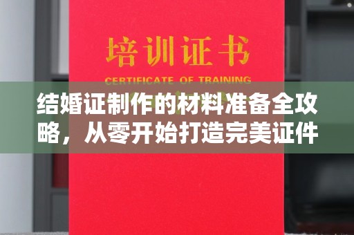 响水结婚证制作的材料准备全攻略，从零开始打造完美证件