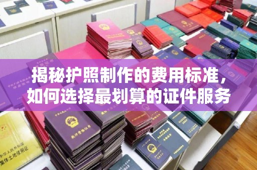 响水揭秘护照制作的费用标准，如何选择最划算的证件服务？