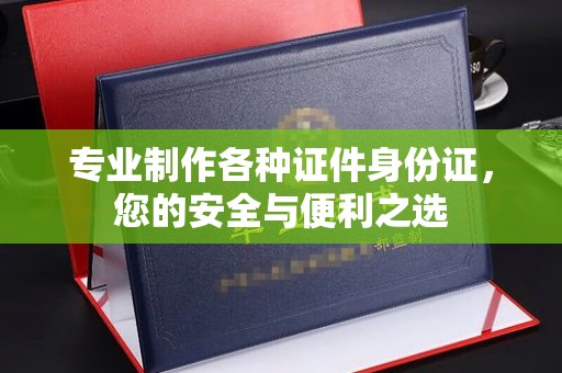 响水专业制作各种证件身份证，您的安全与便利之选
