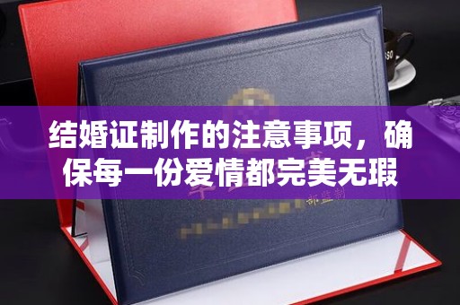 响水结婚证制作的注意事项，确保每一份爱情都完美无瑕