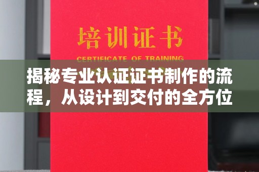 响水揭秘专业认证证书制作的流程，从设计到交付的全方位指南