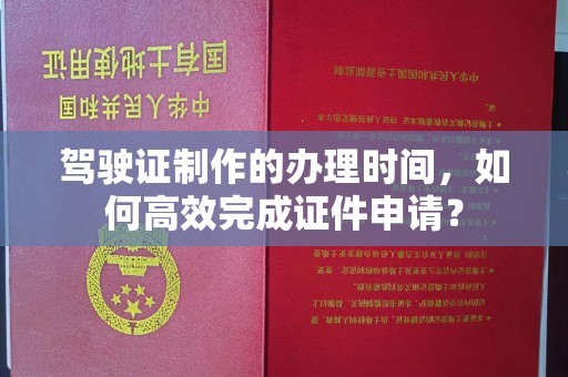 响水驾驶证制作的办理时间，如何高效完成证件申请？