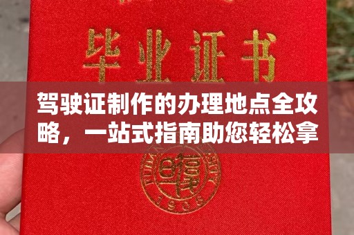 响水驾驶证制作的办理地点全攻略，一站式指南助您轻松拿证